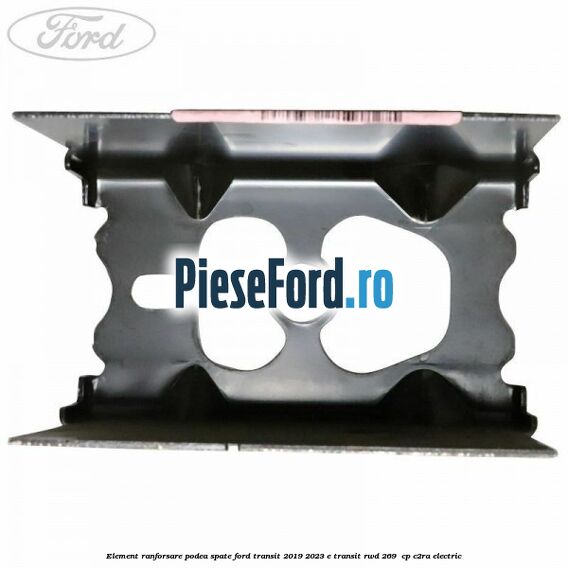 Element ranforsare podea spate Ford Transit 2019-2023 E-TRANSIT RWD 269  cp C2RA electric