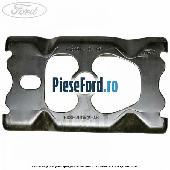Element ranforsare podea spate Ford Transit 2019-2023 E-TRANSIT RWD 269  cp C2RA electric