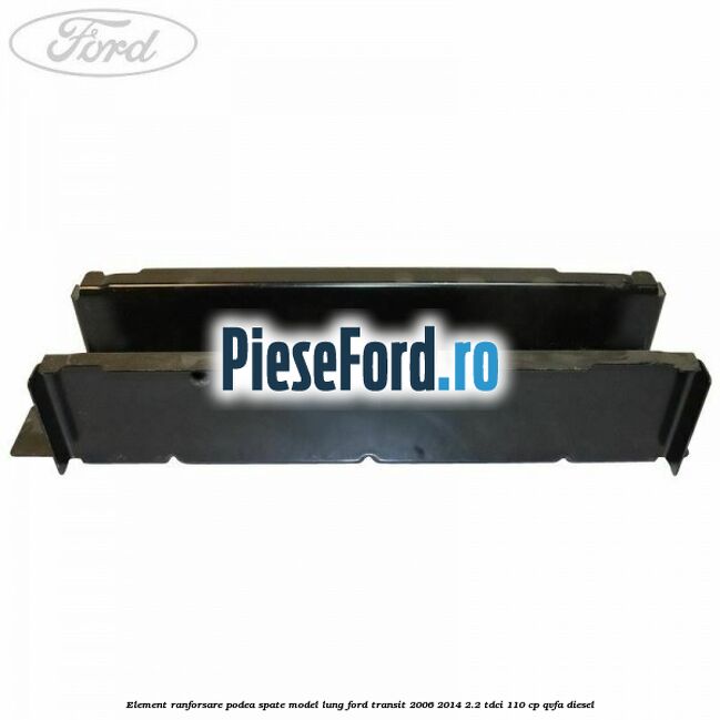 Element ranforsare podea spate model lung Ford Transit 2006-2014 2.2 TDCi 110 cp QVFA diesel