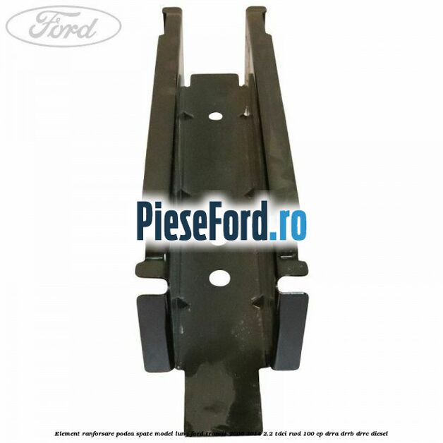 Element ranforsare podea spate model lung Ford Transit 2006-2014 2.2 TDCi RWD 100 cp DRRA, DRRB, DRRC diesel
