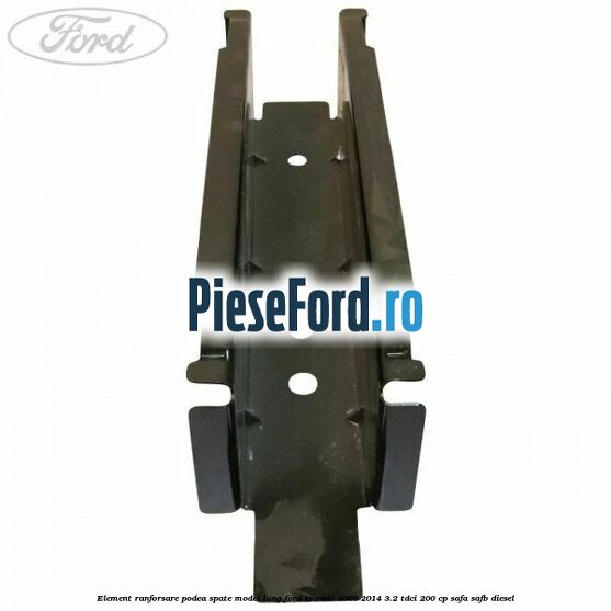 Element ranforsare podea spate model lung Ford Transit 2006-2014 3.2 TDCi 200 cp SAFA, SAFB diesel