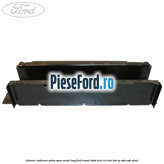 Element ranforsare podea spate model lung Ford Transit 2006-2014 3.2 TDCi 200 cp SAFA, SAFB diesel