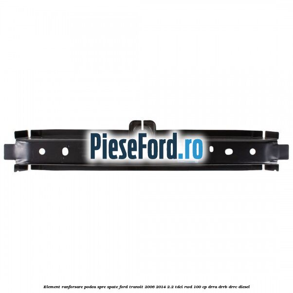 Element ranforsare podea spre spate Ford Transit 2006-2014 2.2 TDCi RWD 100 cp DRRA, DRRB, DRRC diesel