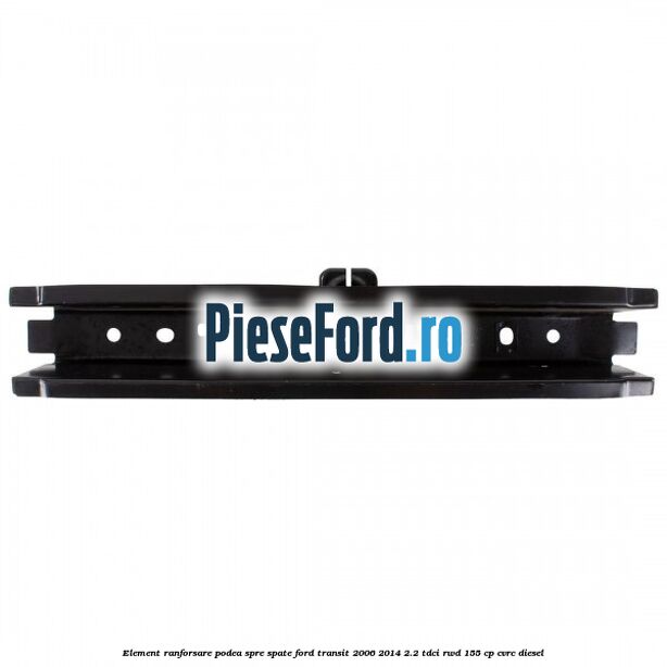 Element ranforsare podea spre spate Ford Transit 2006-2014 2.2 TDCi RWD 155 cp CVRC diesel