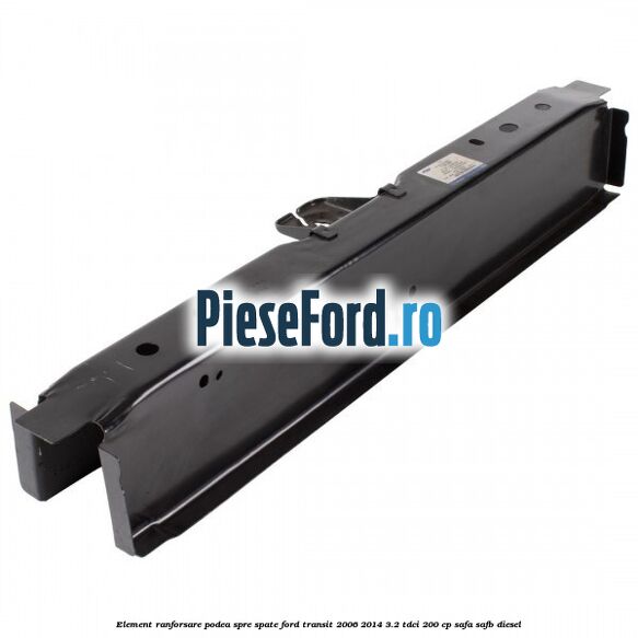 Element ranforsare podea spre spate Ford Transit 2006-2014 3.2 TDCi 200 cp SAFA, SAFB diesel