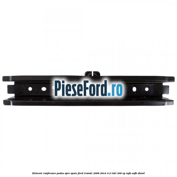 Element ranforsare podea spre spate Ford Transit 2006-2014 3.2 TDCi 200 cp SAFA, SAFB diesel