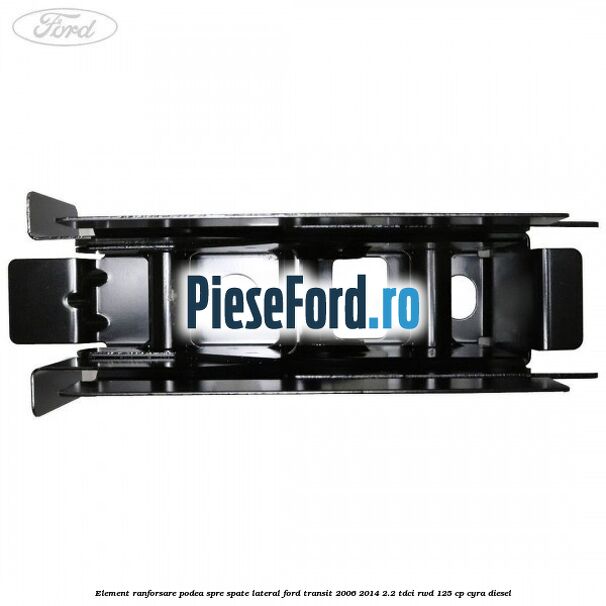 Element ranforsare podea spre spate lateral Ford Transit 2006-2014 2.2 TDCi RWD 125 cp CYRA diesel