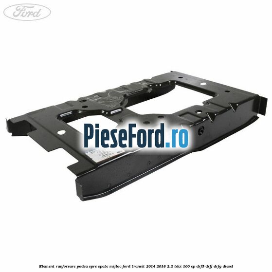 Element ranforsare podea spre spate mijloc Ford Transit 2014-2018 2.2 TDCi 100 cp DRF5, DRFF, DRFG diesel