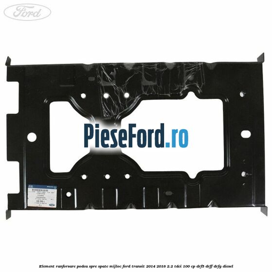 Element ranforsare podea spre spate mijloc Ford Transit 2014-2018 2.2 TDCi 100 cp DRF5, DRFF, DRFG diesel