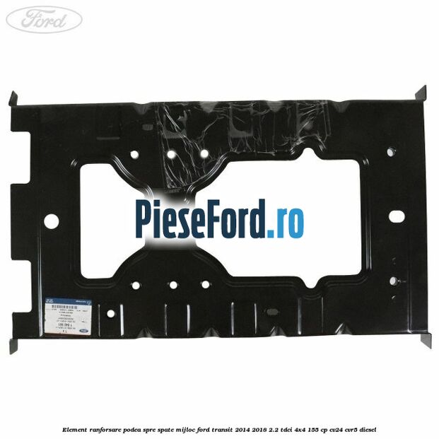 Element ranforsare podea spre spate mijloc Ford Transit 2014-2018 2.2 TDCi 4x4 155 cp Element ranforsare podea spre spate mijloc Ford Transit 2014-2018 2.2 TDCi 4x4 155 cp CV24, CVR5 diesel