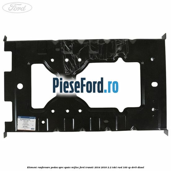 Element ranforsare podea spre spate mijloc Ford Transit 2014-2018 2.2 TDCi RWD 100 cp DRR5 diesel