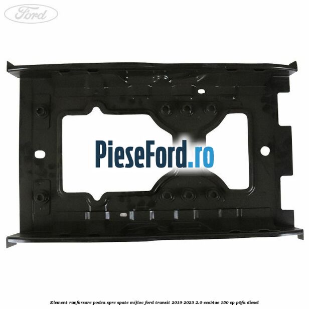 Element ranforsare podea spre spate mijloc Ford Transit 2019-2023 2.0 EcoBlue 150 cp P0FA diesel