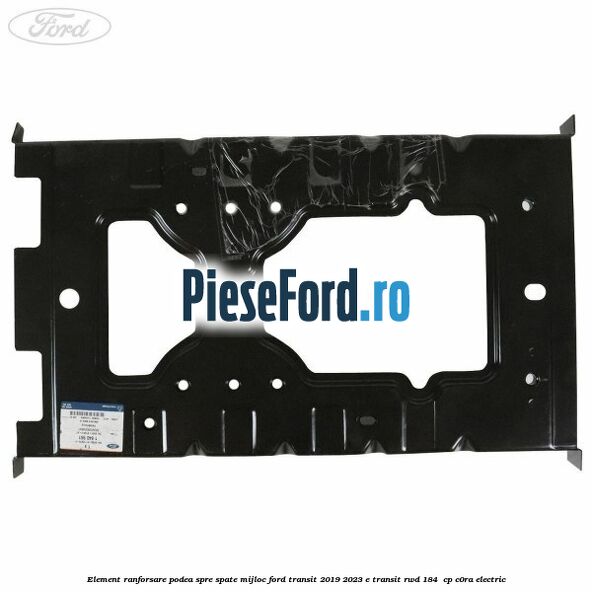 Element ranforsare podea spre spate mijloc Ford Transit 2019-2023 E-TRANSIT RWD 184  cp C0RA electric