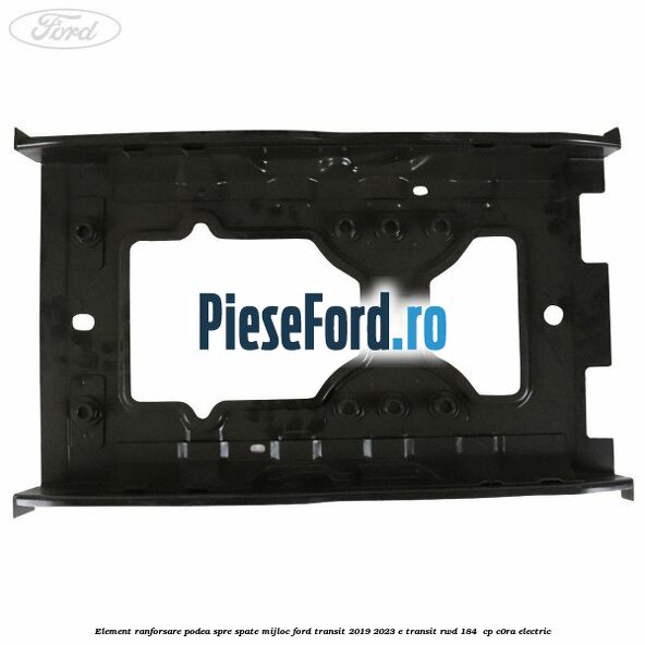 Element ranforsare podea spre spate mijloc Ford Transit 2019-2023 E-TRANSIT RWD 184  cp C0RA electric