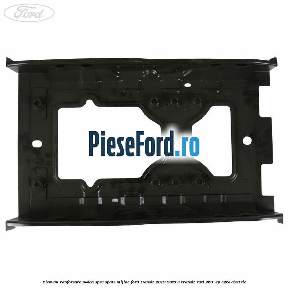 Element ranforsare podea spre spate mijloc Ford Transit 2019-2023 E-TRANSIT RWD 269  cp C2RA electric