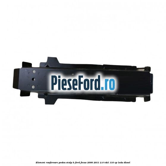 Element ranforsare podea stalp B Ford Focus 2008-2011 2.0 TDCi 110 cp IXDA diesel