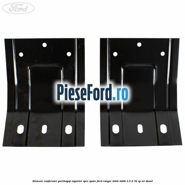 Element ranforsare portbagaj superior spre spate Ford Ranger 2002-2006 2.5 D 78 cp Element ranforsare portbagaj superior spre spate Ford Ranger 2002-2006 2.5 D 78 cp WL diesel