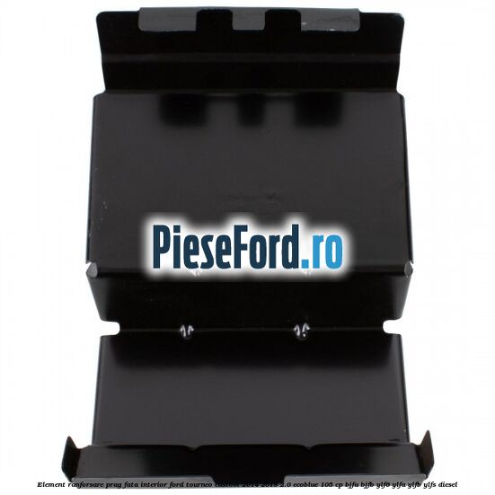 Element ranforsare prag fata interior Ford Tourneo Custom 2014-2018 2.0 EcoBlue 105 cp BJFA, BJFB, YLF6, YLFA, YLFB, YLFS diesel