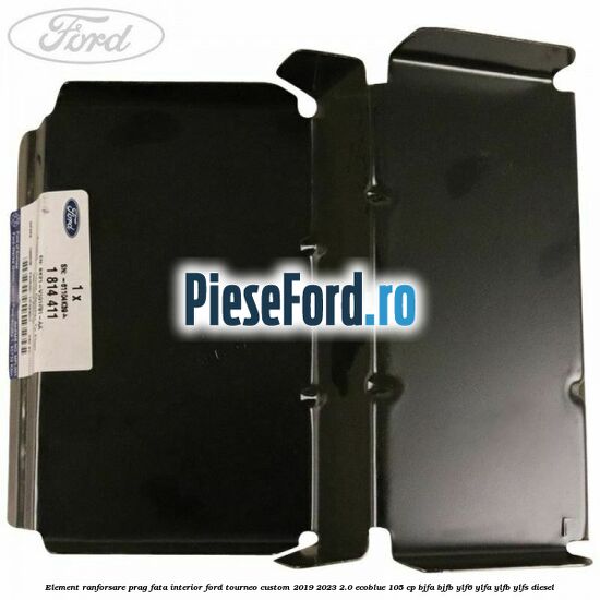 Element ranforsare prag fata interior Ford Tourneo Custom 2019-2023 2.0 EcoBlue 105 cp BJFA, BJFB, YLF6, YLFA, YLFB, YLFS diesel