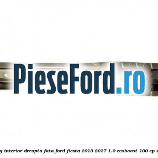 Element ranforsare prag interior dreapta fata Ford Fiesta 2013-2017 1.0 EcoBoost 100 cp Element ranforsare prag interior dreapta fata Ford Fiesta 2013-2017 1.0 EcoBoost 100 cp SFJA, SFJB, SFJC, SFJD benzina
