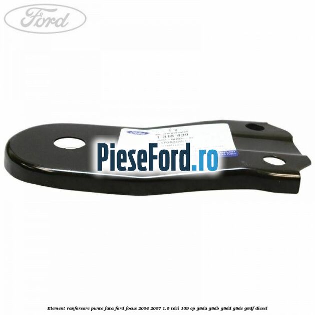 Element ranforsare punte fata Ford Focus 2004-2007 1.6 TDCi 109 cp G8DA, G8DB, G8DD, G8DE, G8DF diesel