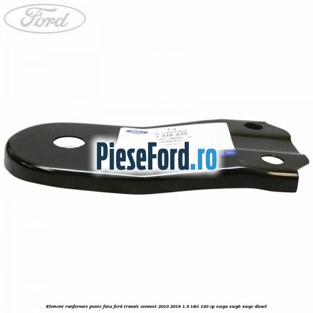 Element ranforsare punte fata Ford Transit Connect 2013-2018 1.5 TDCi 120 cp XWGA, XWGB, XWGC diesel