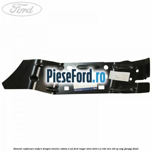 Element ranforsare stalp B dreapta interior cabina 2 usi Ford Ranger 2012-2015 2.2 TDCi 4x4 150 cp Element ranforsare stalp B dreapta interior cabina 2 usi Ford Ranger 2012-2015 2.2 TDCi 4x4 150 cp ENQJ, GBVAJQJ diesel