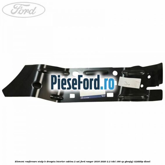 Element ranforsare stalp B dreapta interior cabina 2 usi Ford Ranger 2016-2020 2.2 TDCi 160 cp GBVAJQJ, T22DD0P diesel