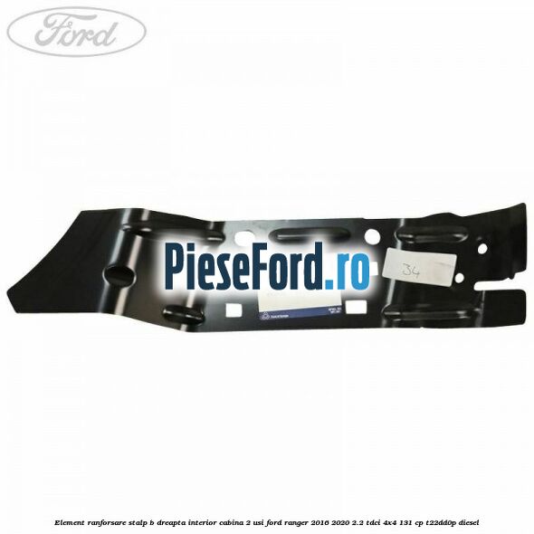 Element ranforsare stalp B dreapta interior cabina 2 usi Ford Ranger 2016-2020 2.2 TDCi 4x4 131 cp Element ranforsare stalp B dreapta interior cabina 2 usi Ford Ranger 2016-2020 2.2 TDCi 4x4 131 cp T22DD0P diesel