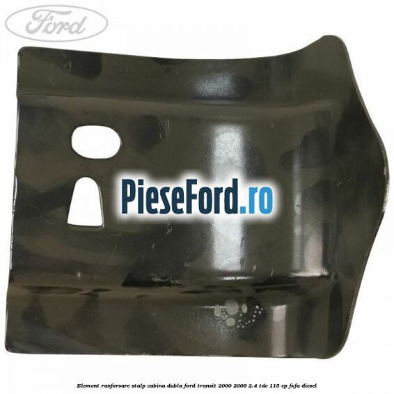 Element ranforsare stalp cabina dubla Ford Transit 2000-2006 2.4 TDE 115 cp FXFA diesel