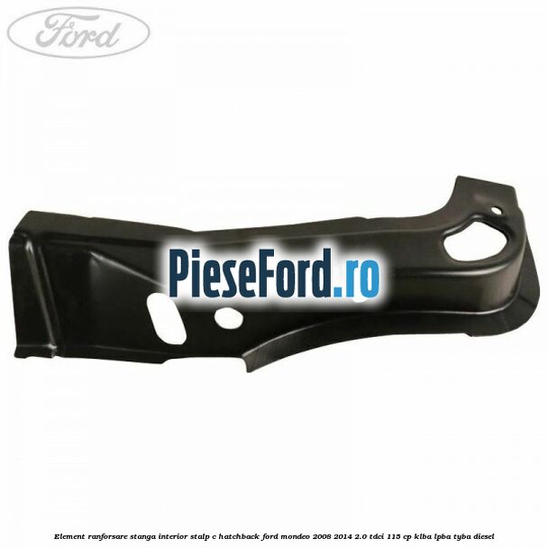 Element ranforsare stanga interior stalp C hatchback Ford Mondeo 2008-2014 2.0 TDCi 115 cp Element ranforsare stanga interior stalp C hatchback Ford Mondeo 2008-2014 2.0 TDCi 115 cp KLBA, LPBA, TYBA diesel
