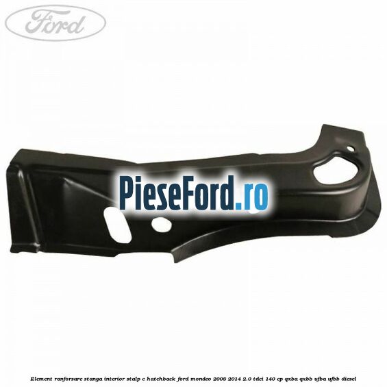 Element ranforsare stanga interior stalp C hatchback Ford Mondeo 2008-2014 2.0 TDCi 140 cp QXBA, QXBB, UFBA, UFBB diesel