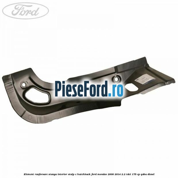 Element ranforsare stanga interior stalp C hatchback Ford Mondeo 2008-2014 2.2 TDCi 175 cp Q4BA diesel