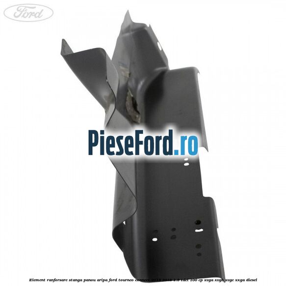 Element ranforsare stanga panou aripa Ford Tourneo Connect 2013-2018 1.5 TDCi 100 cp Element ranforsare stanga panou aripa Ford Tourneo Connect 2013-2018 1.5 TDCi 100 cp XVGA, XVGB, XVGC, XXGA diesel