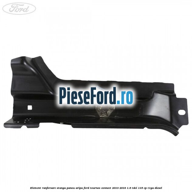 Element ranforsare stanga panou aripa Ford Tourneo Connect 2013-2018 1.6 TDCi 115 cp Element ranforsare stanga panou aripa Ford Tourneo Connect 2013-2018 1.6 TDCi 115 cp T1GA diesel