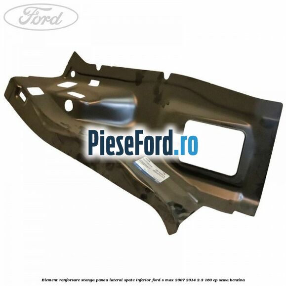 Element ranforsare stanga panou lateral spate inferior Ford S-Max 2007-2014 2.3 160 cp Element ranforsare stanga panou lateral spate inferior Ford S-Max 2007-2014 2.3 160 cp SEWA benzina