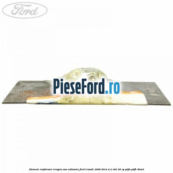 Element ranforsare treapta usa culisanta Ford Transit 2006-2014 2.2 TDCi 85 cp P8FA, P8FB diesel