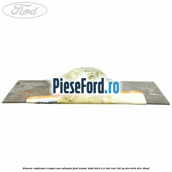 Element ranforsare treapta usa culisanta Ford Transit 2006-2014 2.2 TDCi RWD 100 cp DRRA, DRRB, DRRC diesel