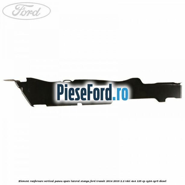 Element ranforsare vertical panou spate lateral stanga Ford Transit 2014-2018 2.2 TDCi 4x4 125 cp CY24, CYR5 diesel