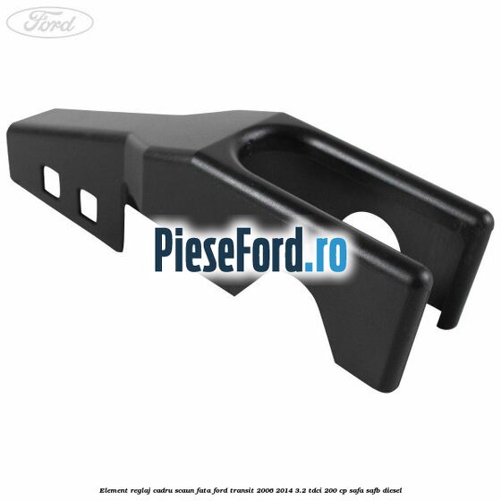 Element reglaj cadru scaun fata Ford Transit 2006-2014 3.2 TDCi 200 cp Element reglaj cadru scaun fata Ford Transit 2006-2014 3.2 TDCi 200 cp SAFA, SAFB diesel