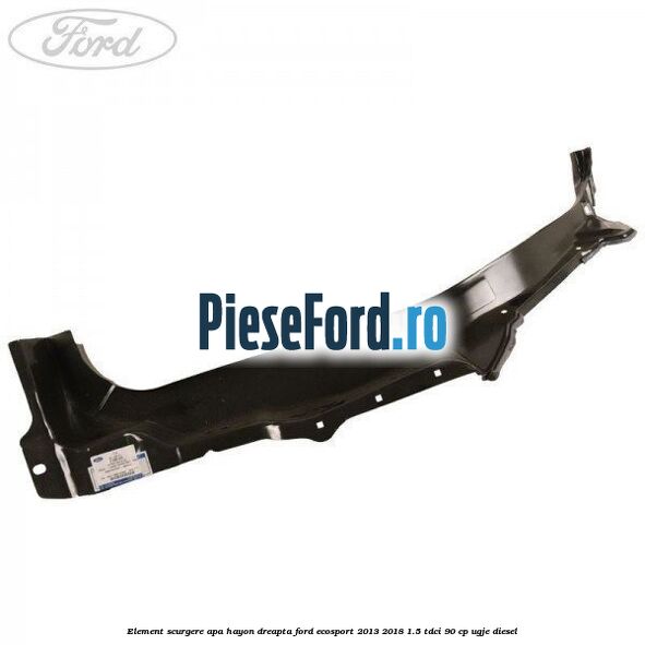 Element scurgere apa hayon dreapta Ford EcoSport 2013-2018 1.5 TDCi 90 cp UGJE diesel