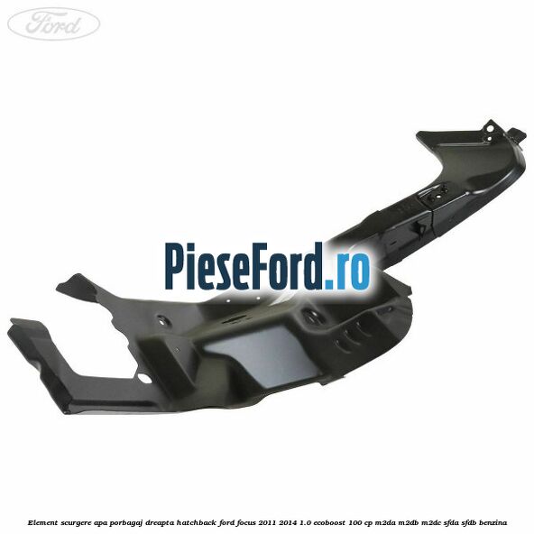 Element scurgere apa porbagaj dreapta hatchback Ford Focus 2011-2014 1.0 EcoBoost 100 cp M2DA, M2DB, M2DC, SFDA, SFDB benzina