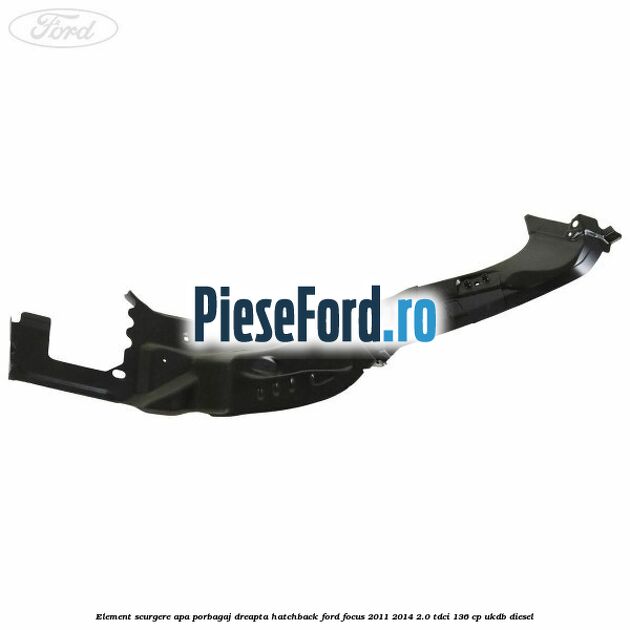 Element scurgere apa porbagaj dreapta hatchback Ford Focus 2011-2014 2.0 TDCi 136 cp UKDB diesel