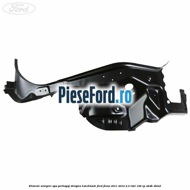 Element scurgere apa porbagaj dreapta hatchback Ford Focus 2011-2014 2.0 TDCi 136 cp UKDB diesel