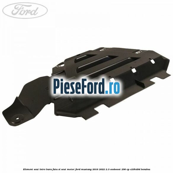 Element scut intre bara fata si scut motor Ford Mustang 2018-2022 2.3 EcoBoost 290 cp C23HD0D benzina