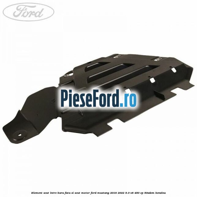 Element scut intre bara fata si scut motor Ford Mustang 2018-2022 5.0 V8 450 cp 50SDEM benzina