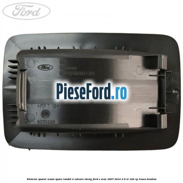 Element spatar scaun spate randul 2 culoare ebony Ford S-Max 2007-2014 2.5 ST 220 cp Element spatar scaun spate randul 2 culoare ebony Ford S-Max 2007-2014 2.5 ST 220 cp HUWA benzina