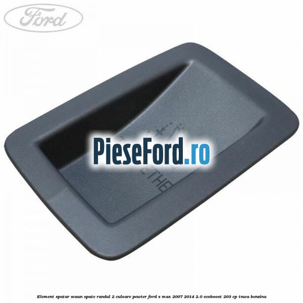 Element spatar scaun spate randul 2 culoare pewter Ford S-Max 2007-2014 2.0 EcoBoost 203 cp TNWA benzina