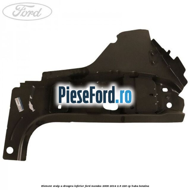 Element stalp A dreapta inferior Ford Mondeo 2008-2014 2.5 220 cp Element stalp A dreapta inferior Ford Mondeo 2008-2014 2.5 220 cp HUBA benzina