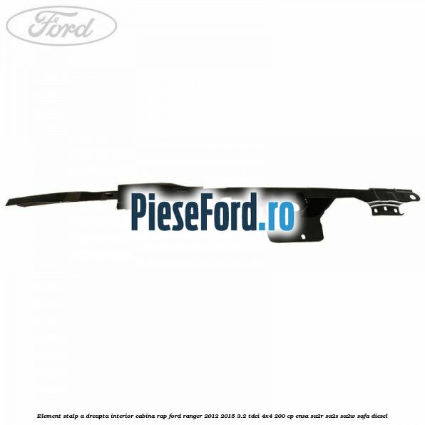 Element stalp A dreapta interior cabina RAP Ford Ranger 2012-2015 3.2 TDCi 4x4 200 cp Element stalp A dreapta interior cabina RAP Ford Ranger 2012-2015 3.2 TDCi 4x4 200 cp ENSA, SA2R, SA2S, SA2W, SAFA diesel